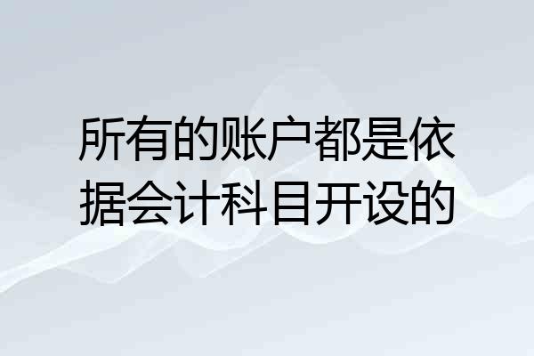 所有的账户都是依据会计科目开设的