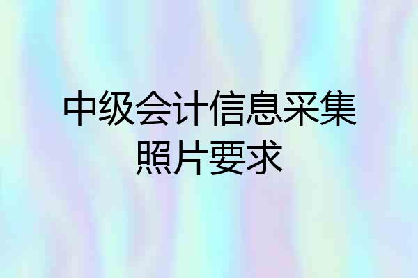 中级会计信息采集照片要求