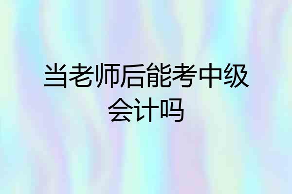 当老师后能考中级会计吗