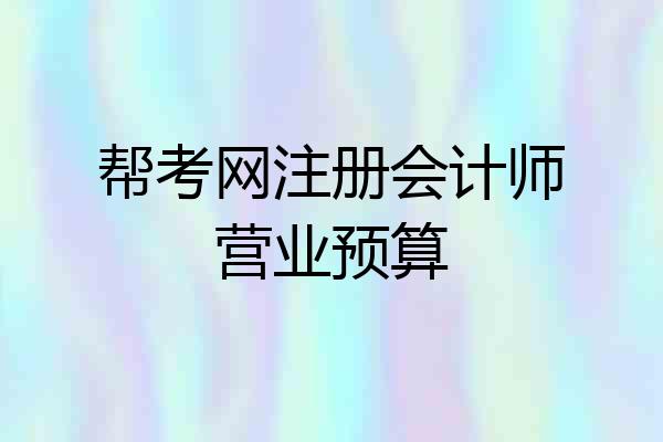 帮考网注册会计师营业预算