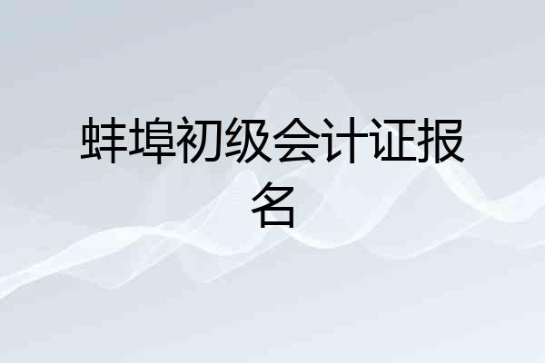 蚌埠初级会计证报名