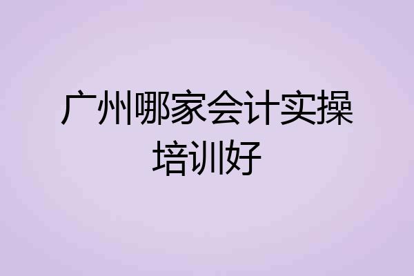 广州哪家会计实操培训好