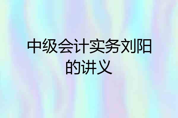 中级会计实务刘阳的讲义