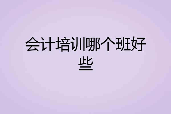 会计培训哪个班好些