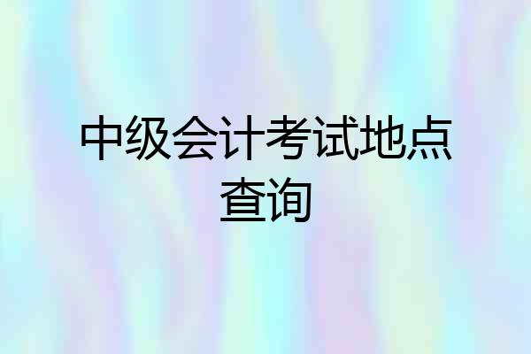 中级会计考试地点查询