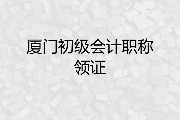 厦门初级会计职称领证