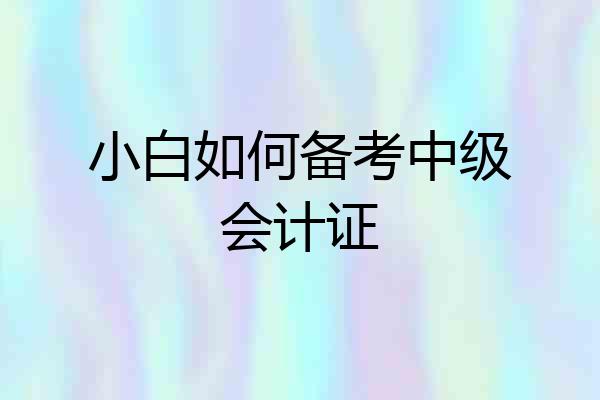 小白如何备考中级会计证