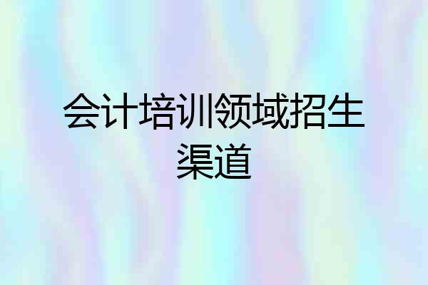 会计培训领域招生渠道