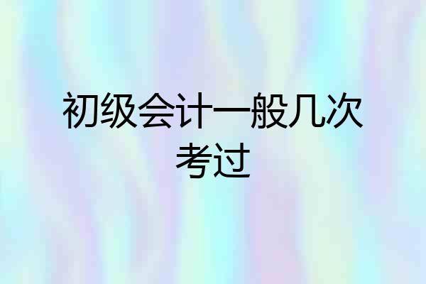 初级会计一般几次考过