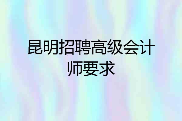 昆明招聘高级会计师要求