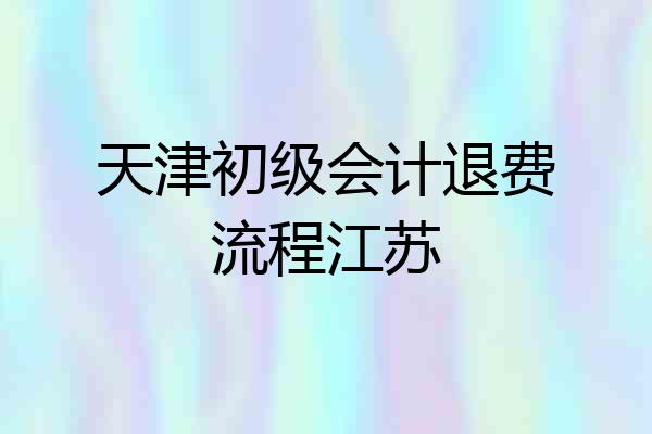 天津初级会计退费流程江苏