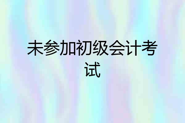 未参加初级会计考试