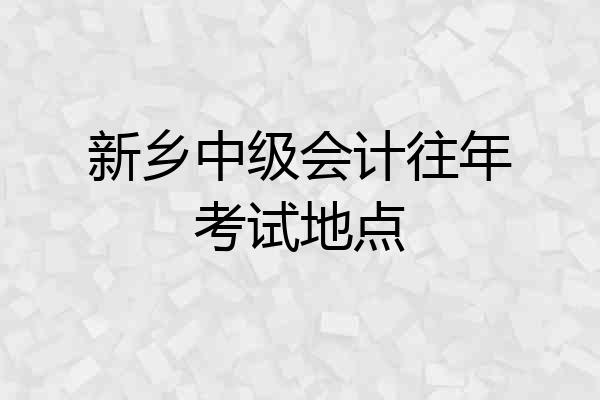 新乡中级会计往年考试地点