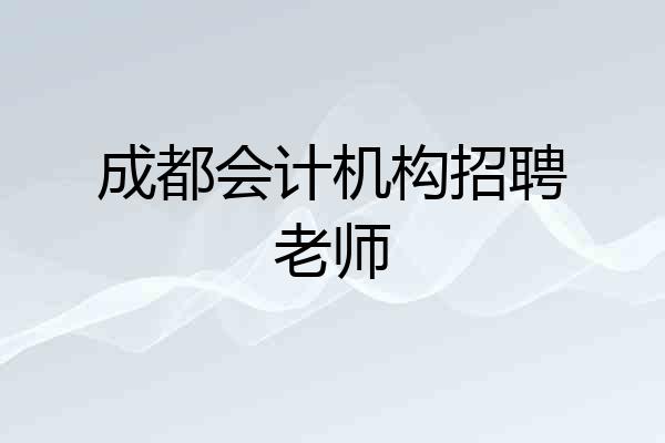 成都会计机构招聘老师