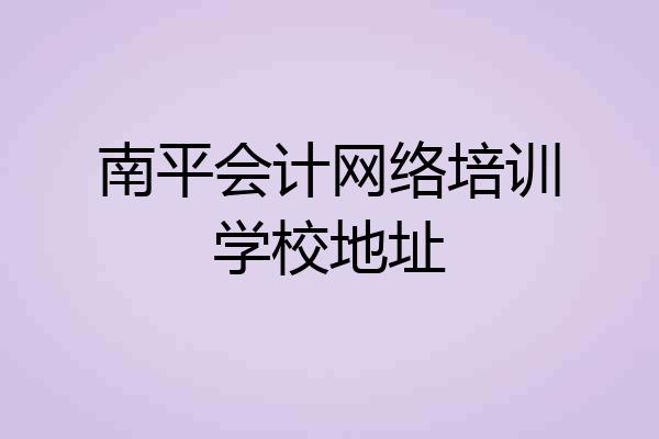 南平会计网络培训学校地址