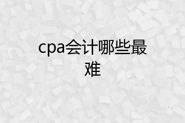 cpa会计哪些最难