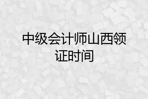 中级会计师山西领证时间