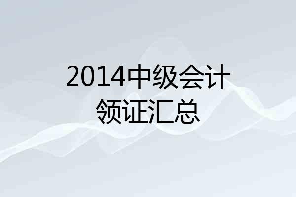 2014中级会计领证汇总