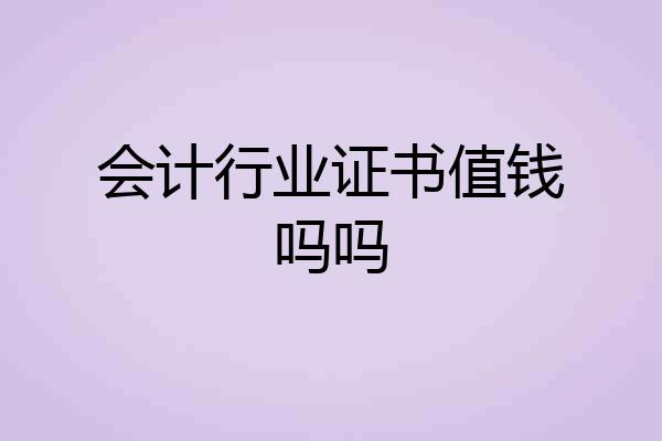 会计行业证书值钱吗吗