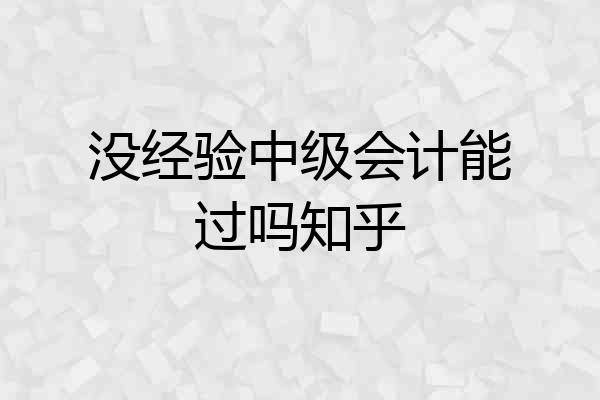 没经验中级会计能过吗知乎