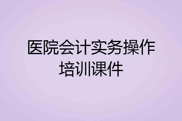 医院会计实务操作培训课件