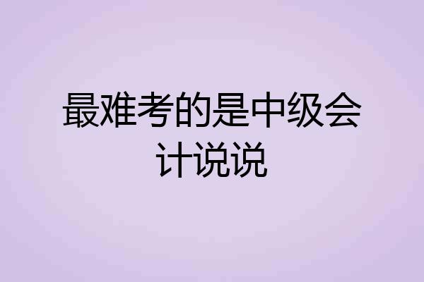 最难考的是中级会计说说