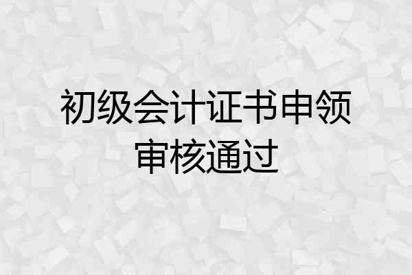 初级会计证书申领审核通过