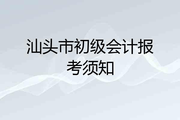 汕头市初级会计报考须知