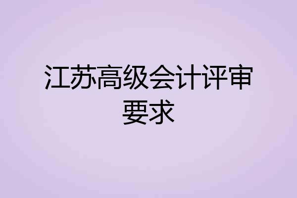 江苏高级会计评审要求
