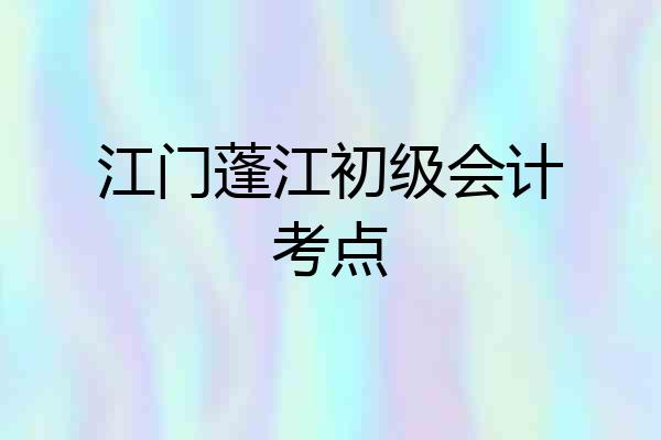 江门蓬江初级会计考点