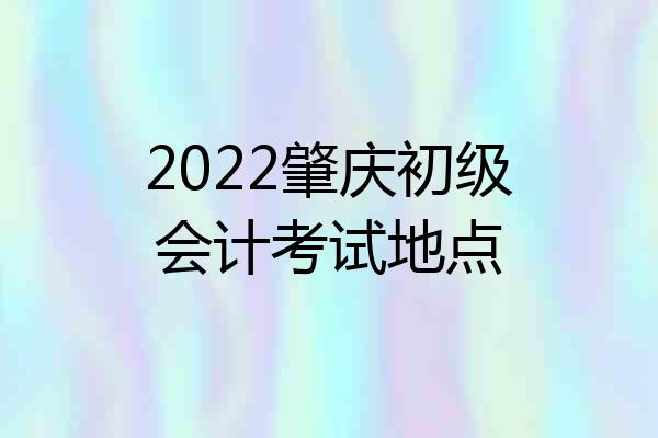 2022肇庆初级会计考试地点