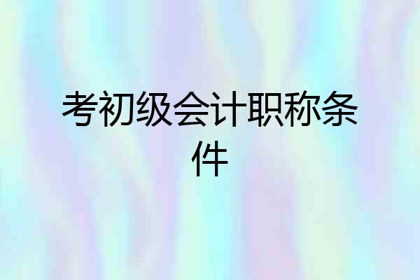 考初级会计职称条件