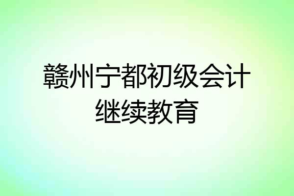 赣州宁都初级会计继续教育