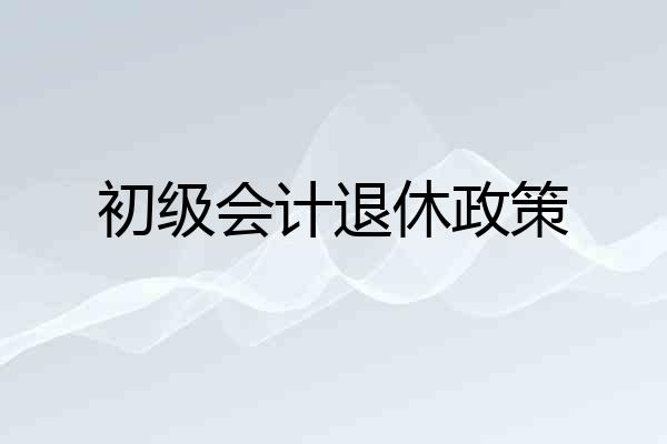 初级会计退休政策