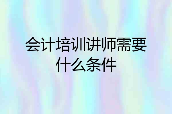 会计培训讲师需要什么条件