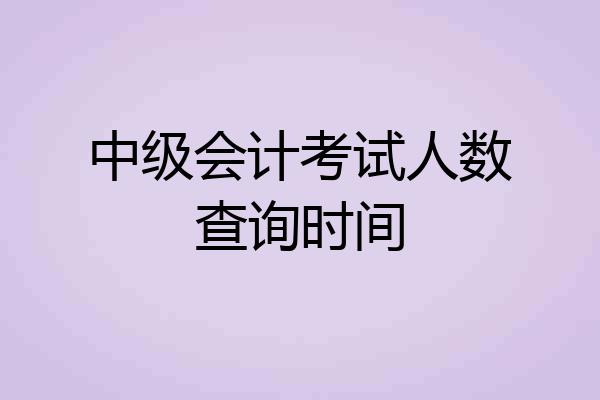 中级会计考试人数查询时间