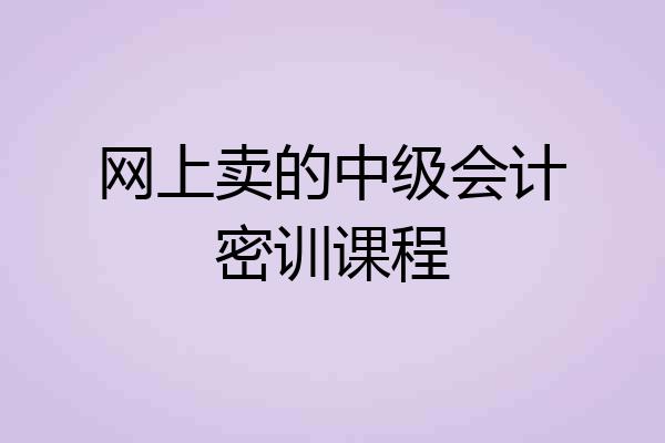 网上卖的中级会计密训课程