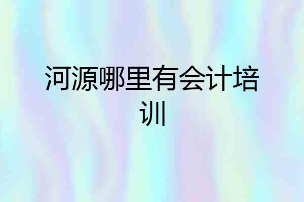 河源哪里有会计培训