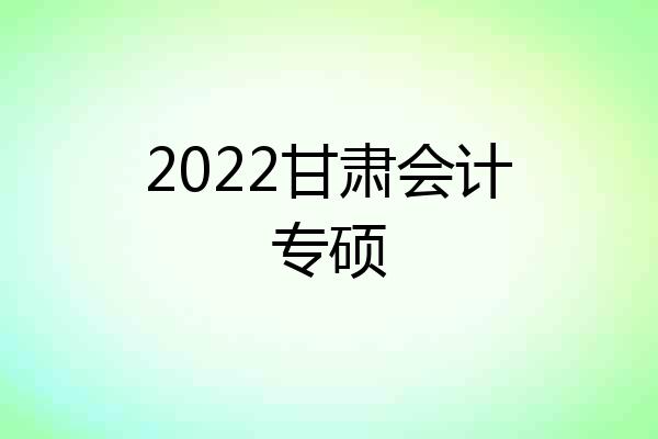 2022甘肃会计专硕