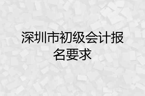 深圳市初级会计报名要求
