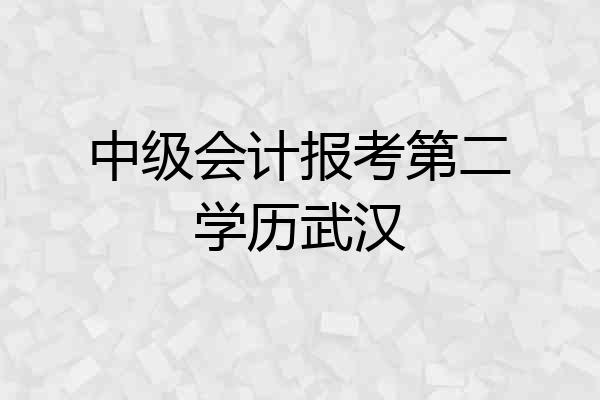 中级会计报考第二学历武汉