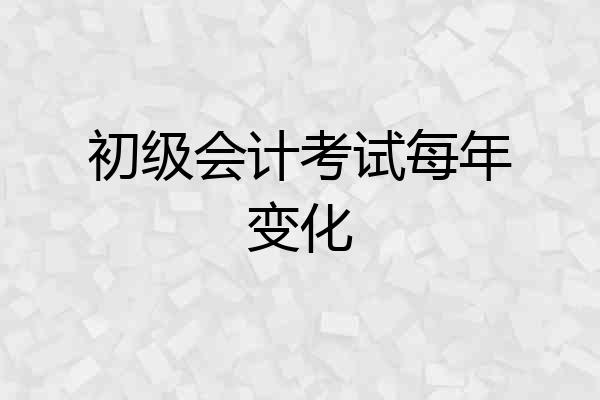 初级会计考试每年变化