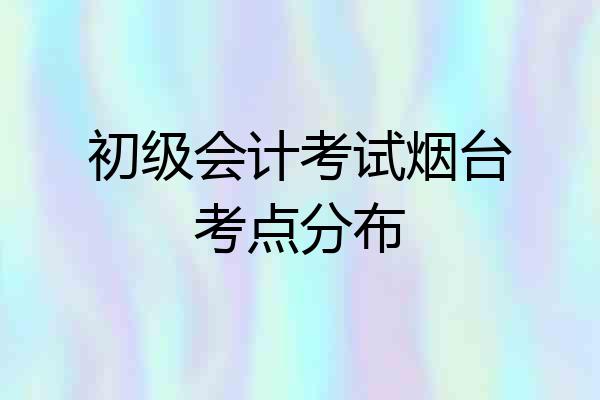 初级会计考试烟台考点分布
