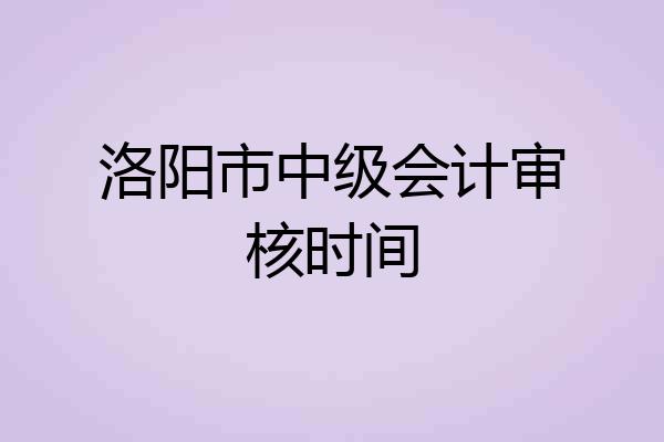 洛阳市中级会计审核时间
