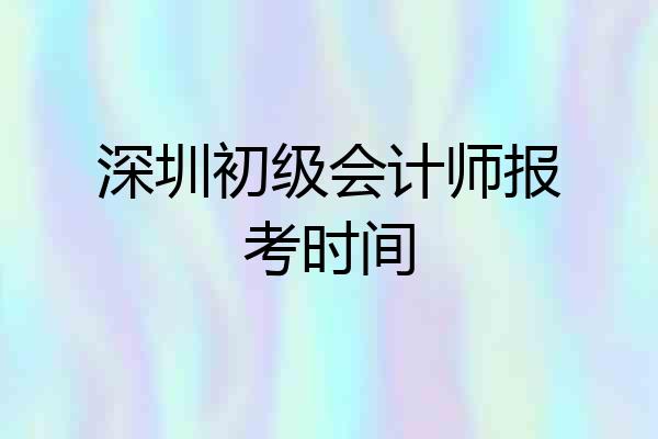 深圳初级会计师报考时间