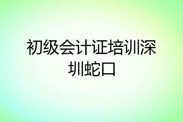 初级会计证培训深圳蛇口