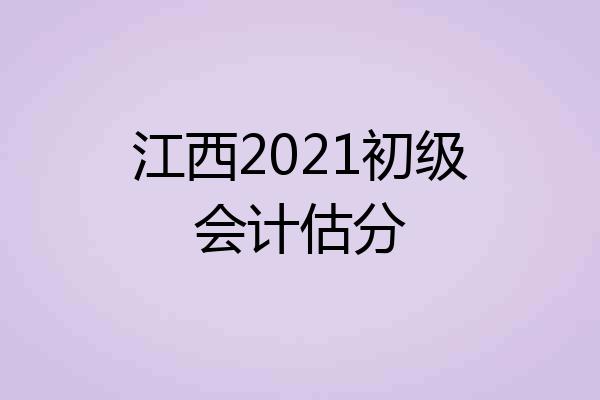 江西2021初级会计估分