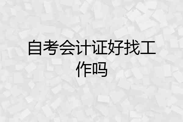 自考会计证好找工作吗