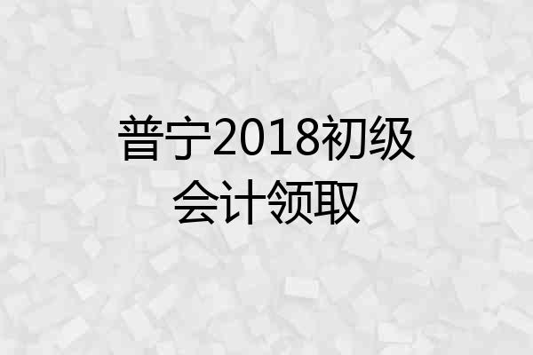 普宁2018初级会计领取
