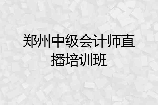 郑州中级会计师直播培训班